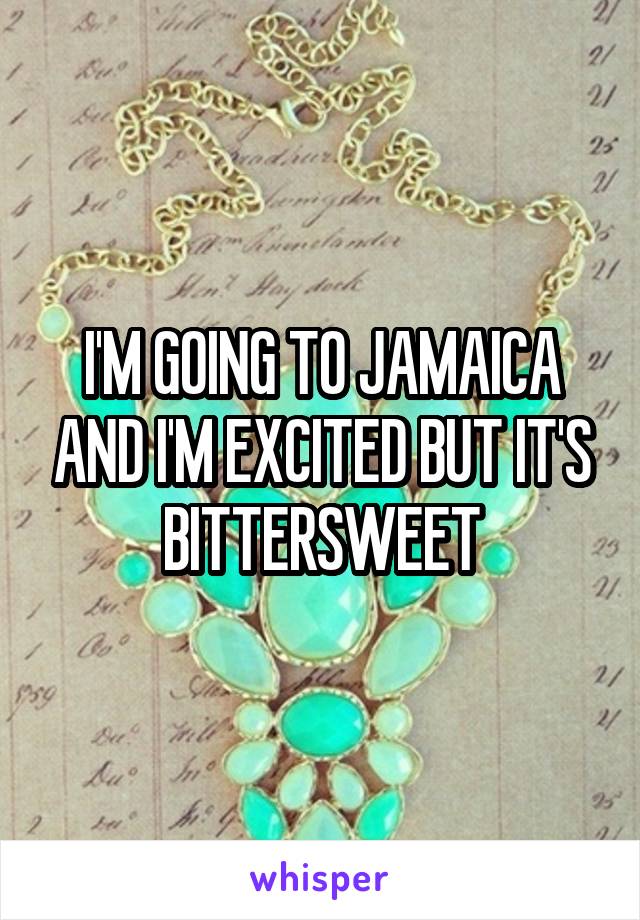 I'M GOING TO JAMAICA AND I'M EXCITED BUT IT'S BITTERSWEET