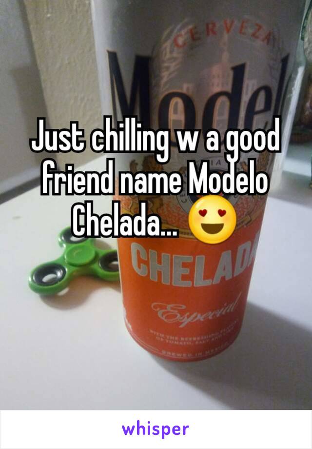 Just chilling w a good friend name Modelo Chelada... 😍