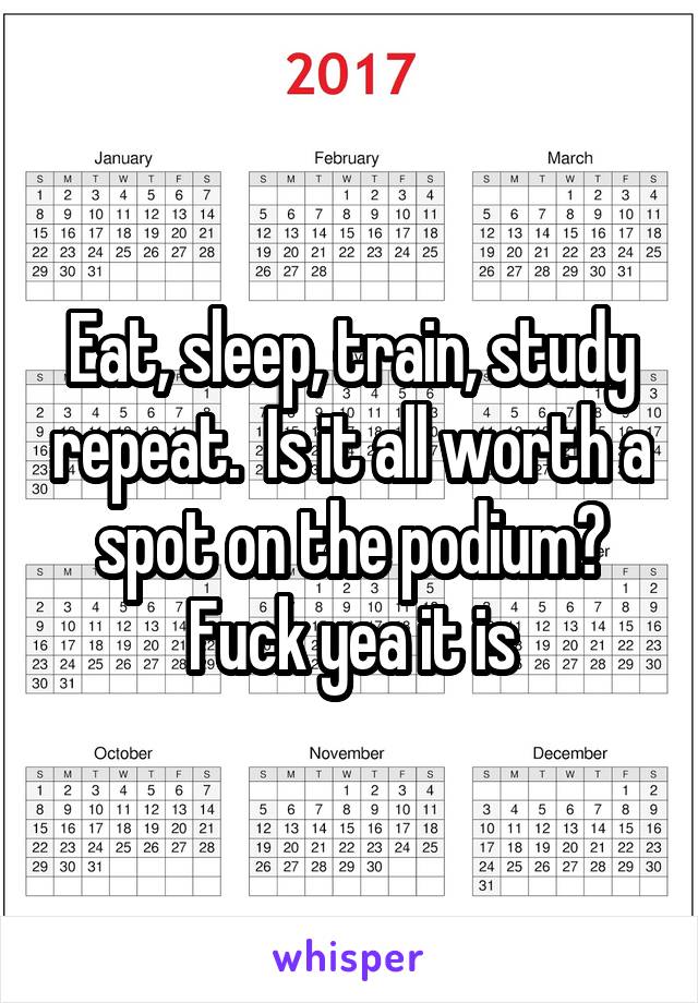 Eat, sleep, train, study repeat.  Is it all worth a spot on the podium?
Fuck yea it is