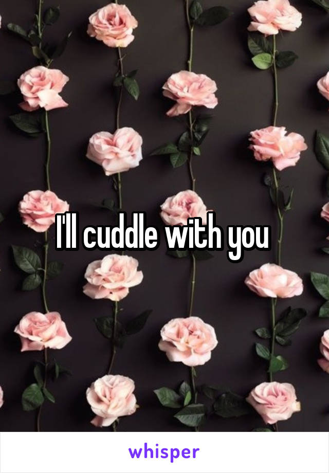 I'll cuddle with you 