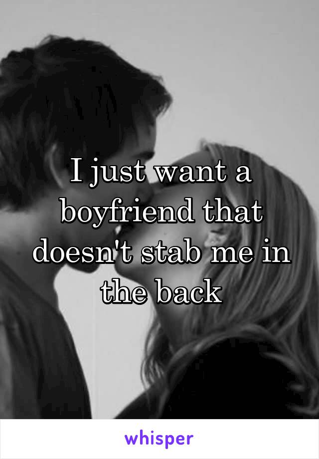 I just want a boyfriend that doesn't stab me in the back