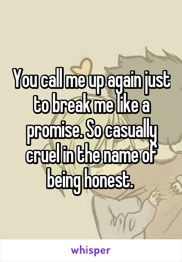 You call me up again just to break me like a promise. So casually cruel in the name of being honest. 