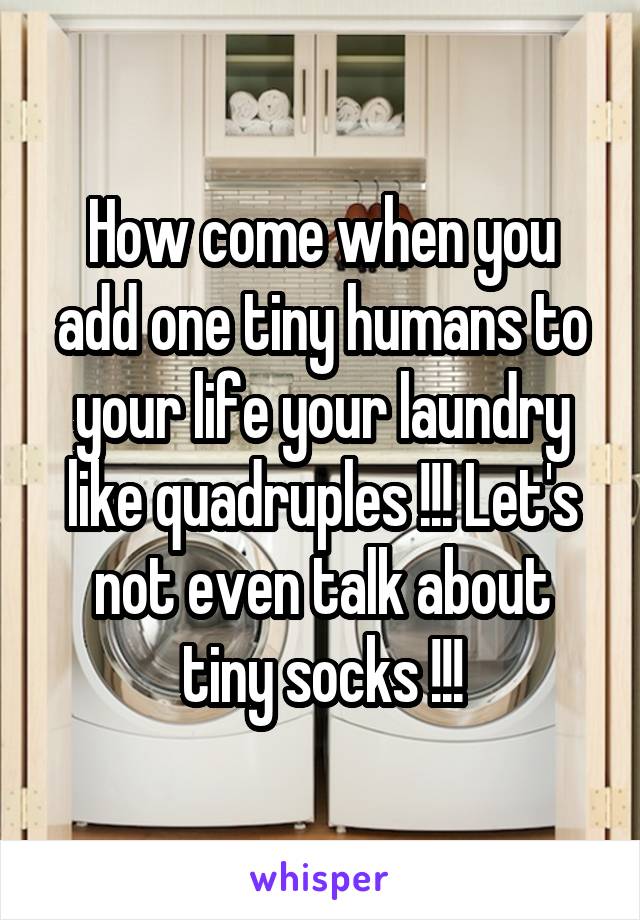 How come when you add one tiny humans to your life your laundry like quadruples !!! Let's not even talk about tiny socks !!!