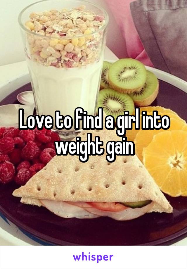 Love to find a girl into weight gain