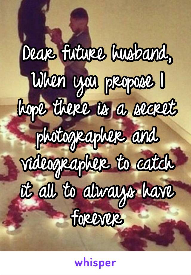 Dear future husband, When you propose I hope there is a secret photographer and videographer to catch it all to always have forever