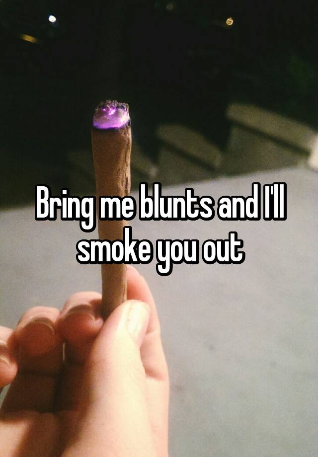 bring-me-blunts-and-i-ll-smoke-you-out