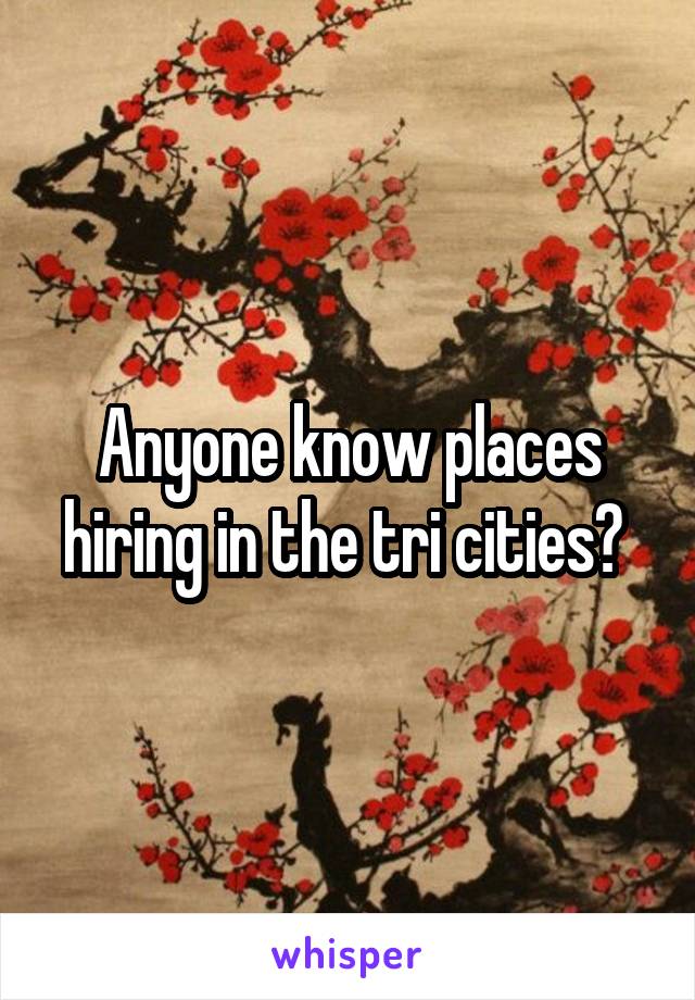 Anyone know places hiring in the tri cities? 