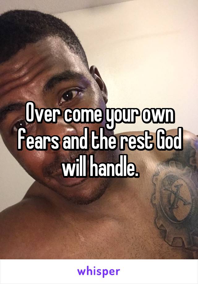 Over come your own fears and the rest God will handle.