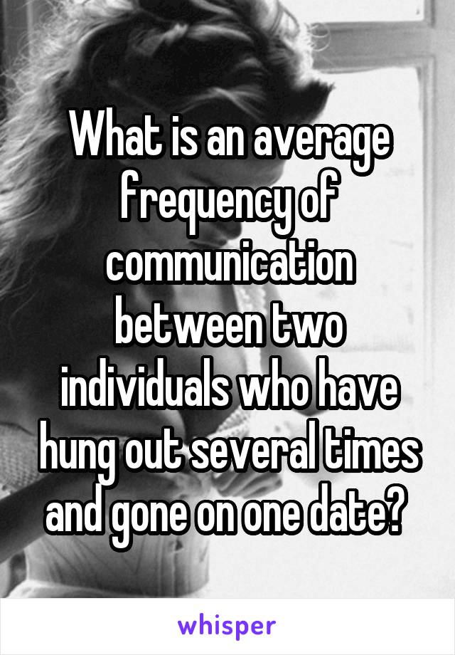 What is an average frequency of communication between two individuals who have hung out several times and gone on one date? 