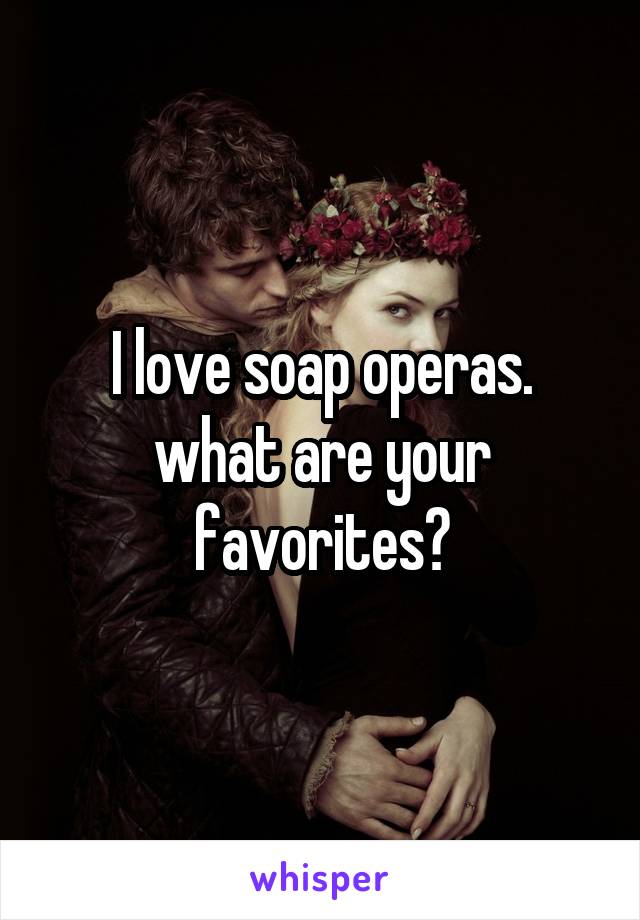 I love soap operas. what are your favorites?