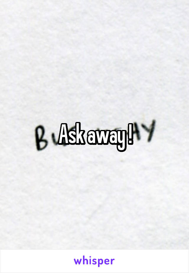 Ask away !