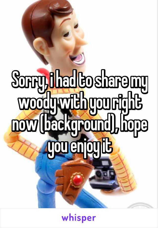 Sorry, i had to share my woody with you right now (background), hope you enjoy it