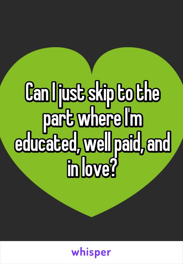 Can I just skip to the part where I'm educated, well paid, and in love?