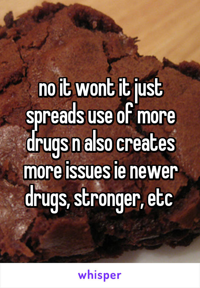 no it wont it just spreads use of more drugs n also creates more issues ie newer drugs, stronger, etc 