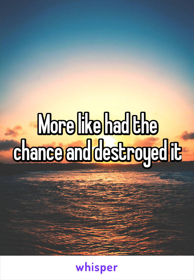 More like had the chance and destroyed it