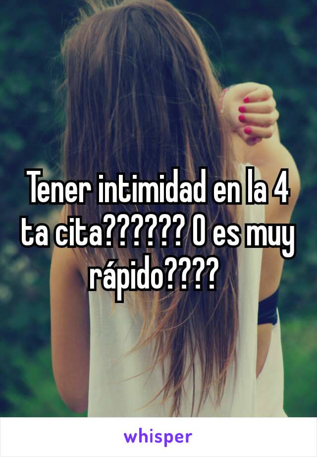 Tener intimidad en la 4 ta cita?????? O es muy rápido???? 