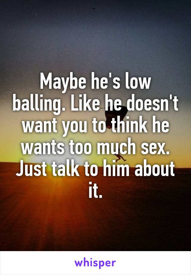 Maybe he's low balling. Like he doesn't want you to think he wants too much sex. Just talk to him about it.