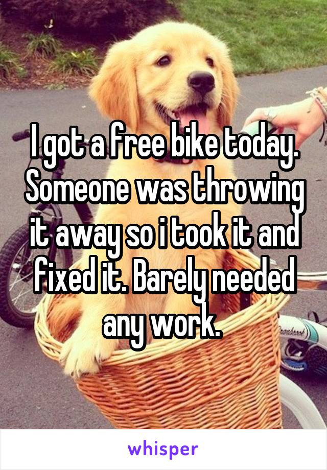 I got a free bike today. Someone was throwing it away so i took it and fixed it. Barely needed any work. 