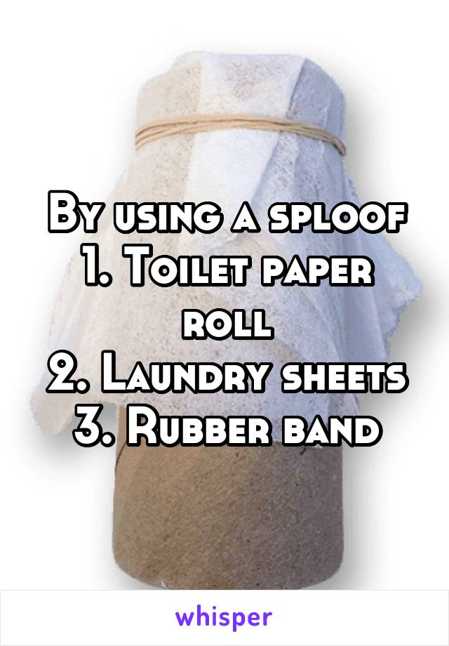 By using a sploof
1. Toilet paper roll
2. Laundry sheets
3. Rubber band