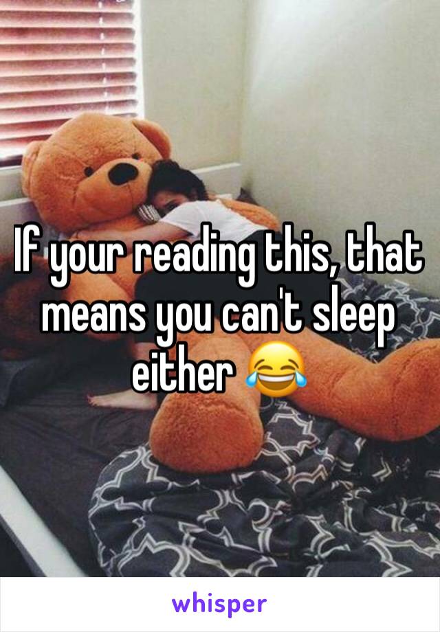 If your reading this, that means you can't sleep either 😂