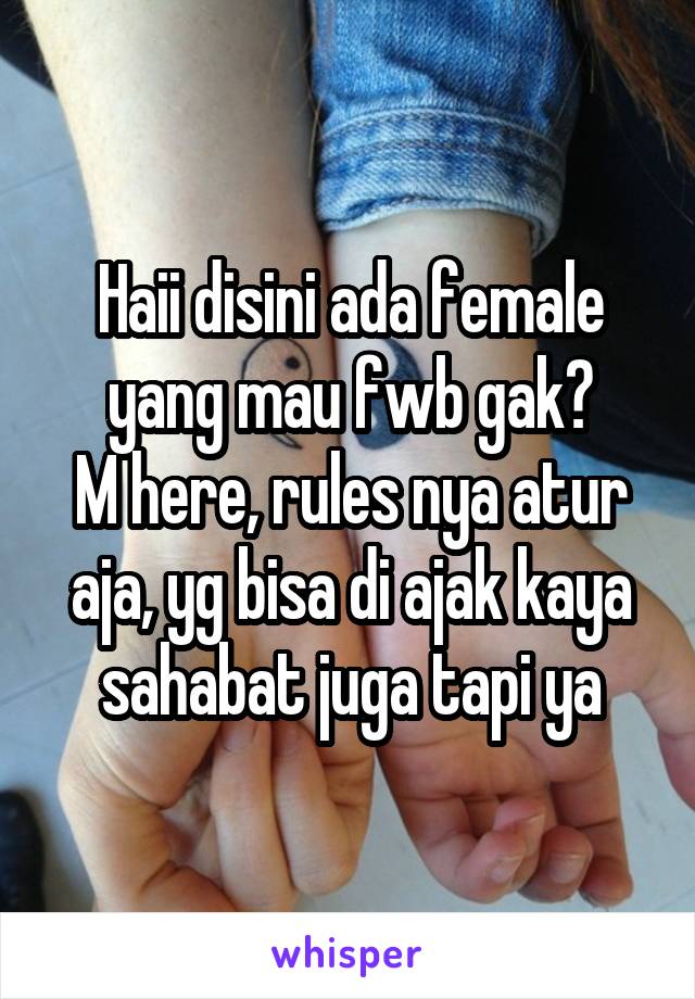 Haii disini ada female yang mau fwb gak?
M here, rules nya atur aja, yg bisa di ajak kaya sahabat juga tapi ya