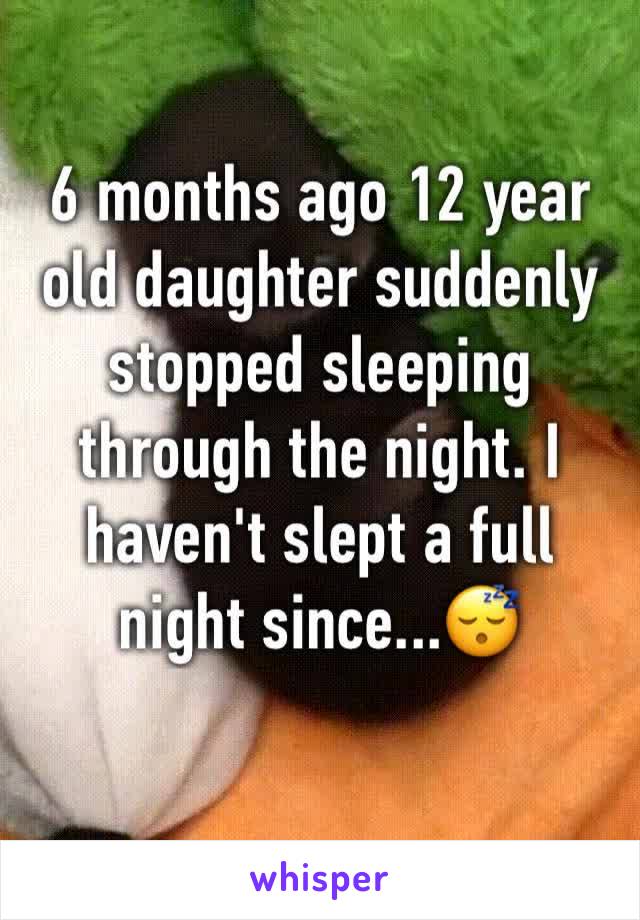 6 months ago 12 year old daughter suddenly stopped sleeping through the night. I haven't slept a full night since...😴 