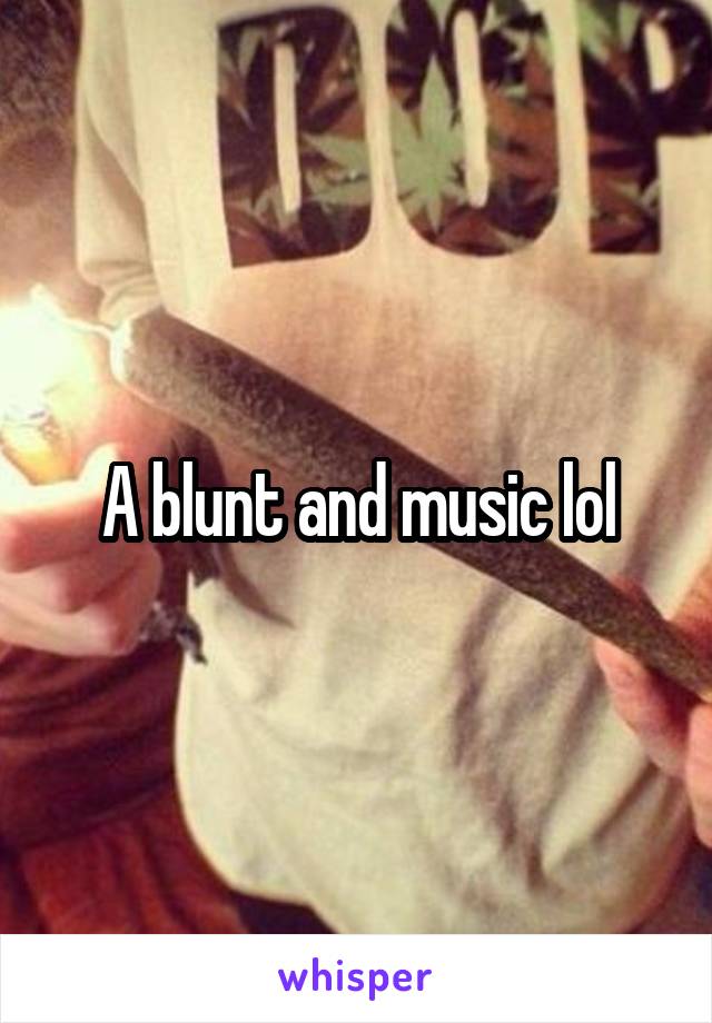 A blunt and music lol