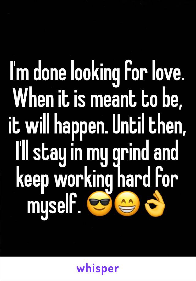 I'm done looking for love. When it is meant to be, it will happen. Until then, I'll stay in my grind and keep working hard for myself. 😎😁👌