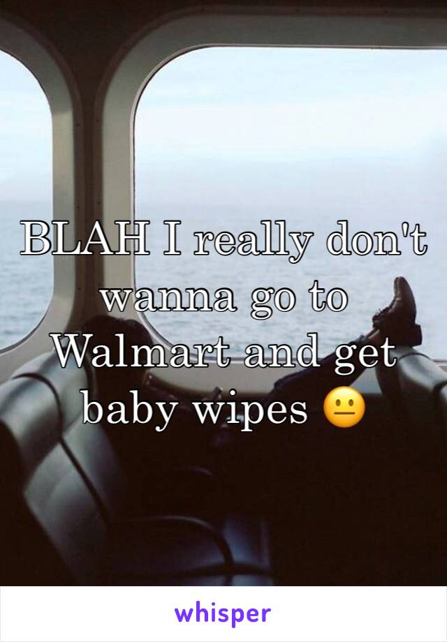 BLAH I really don't wanna go to Walmart and get baby wipes 😐