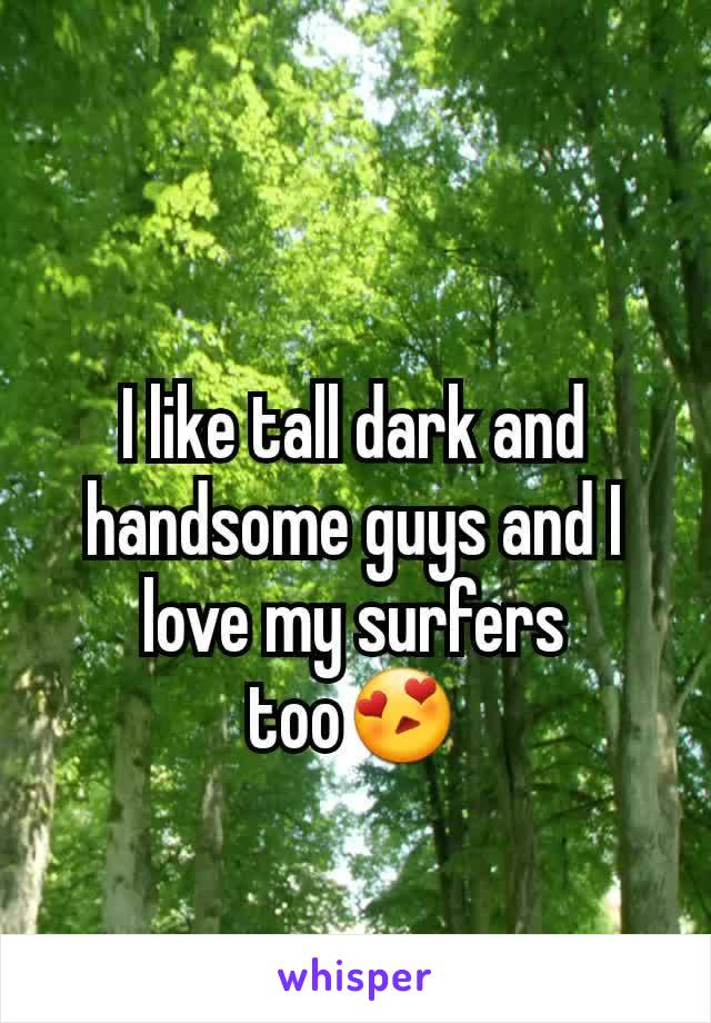 I like tall dark and handsome guys and I love my surfers too😍