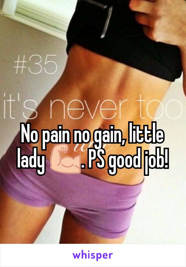 No pain no gain, little lady 💪. PS good job!