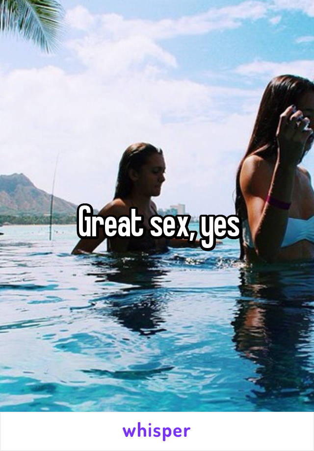 Great sex, yes