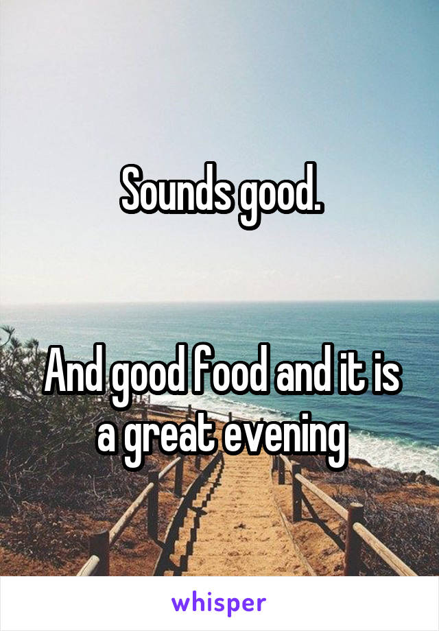 Sounds good.


And good food and it is a great evening