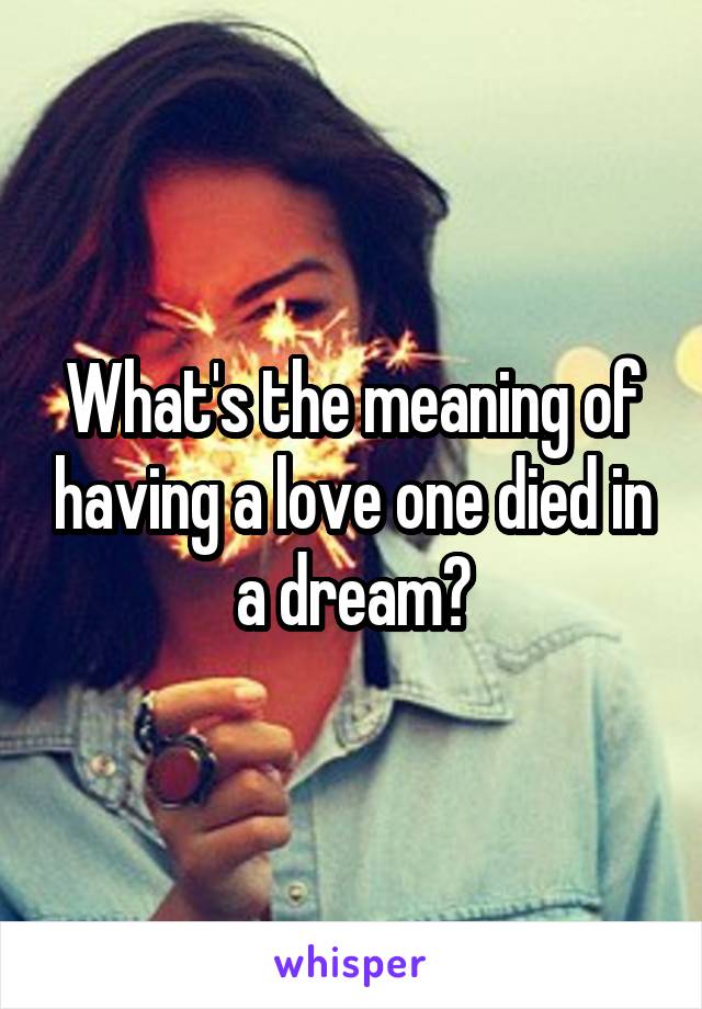 What's the meaning of having a love one died in a dream?