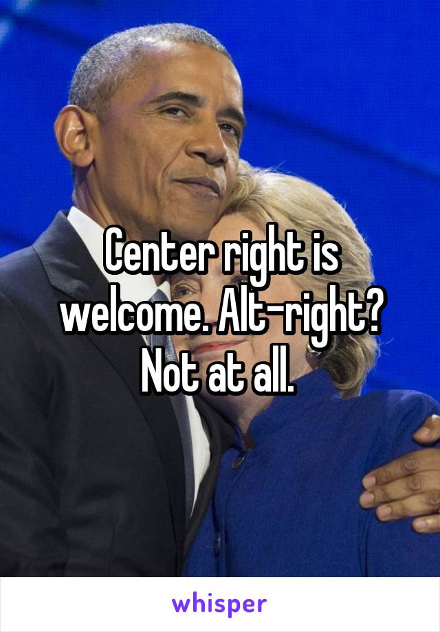 Center right is welcome. Alt-right? Not at all. 