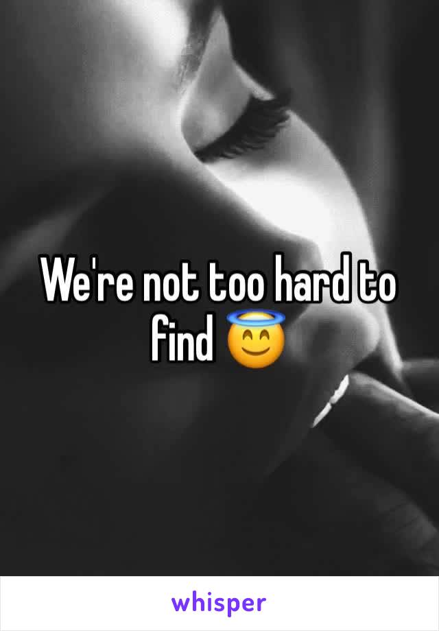 We're not too hard to find 😇