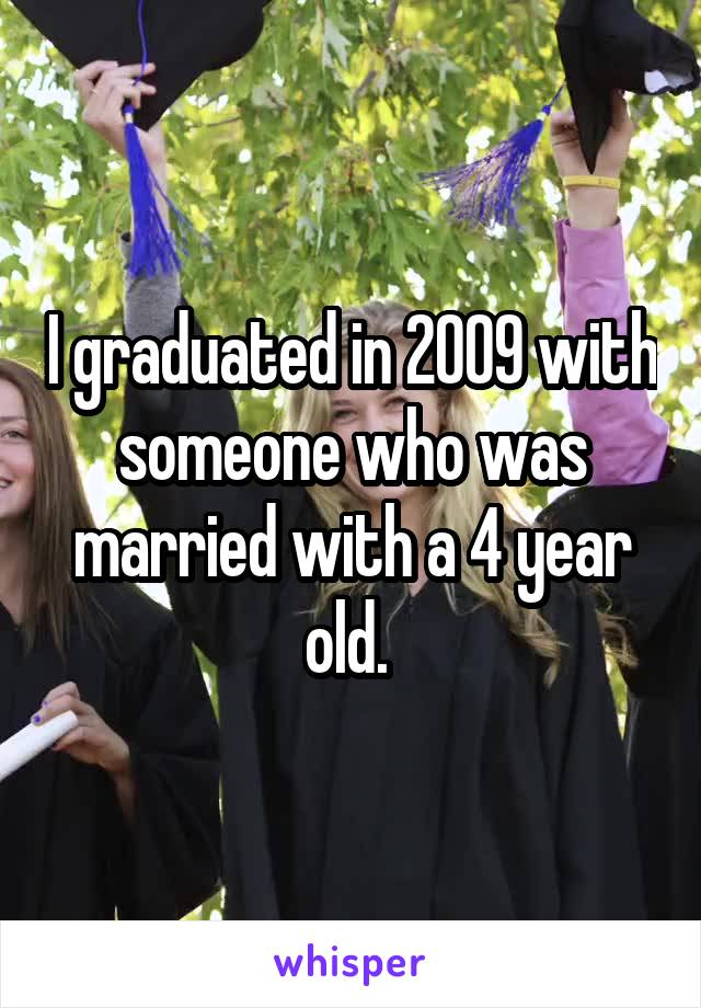 I graduated in 2009 with someone who was married with a 4 year old. 