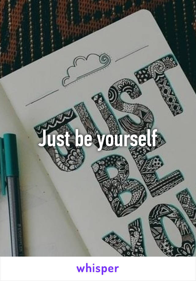 Just be yourself