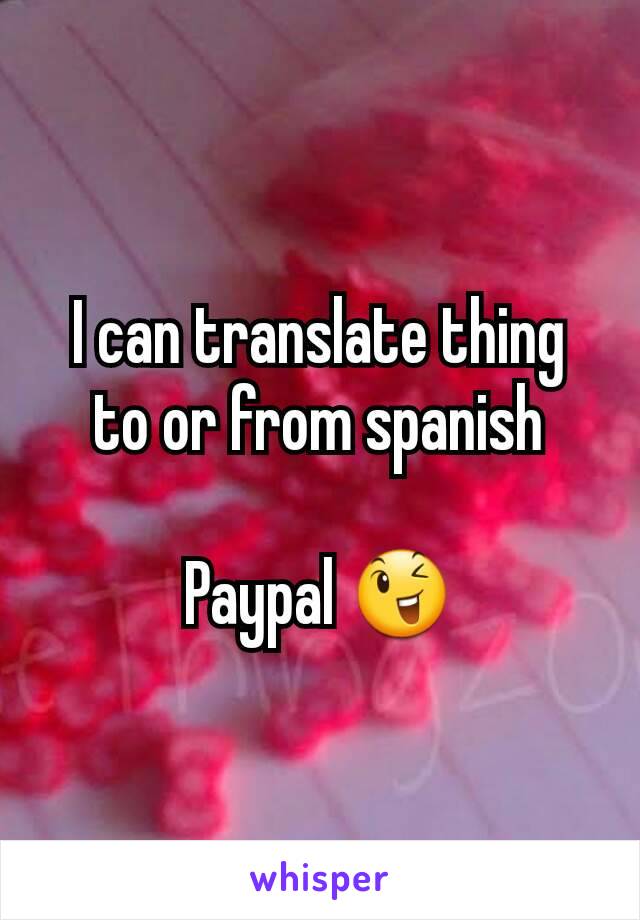 I can translate thing to or from spanish

Paypal 😉