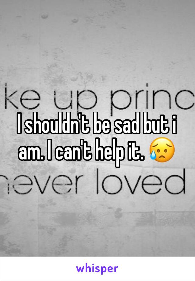 I shouldn't be sad but i am. I can't help it. 😥