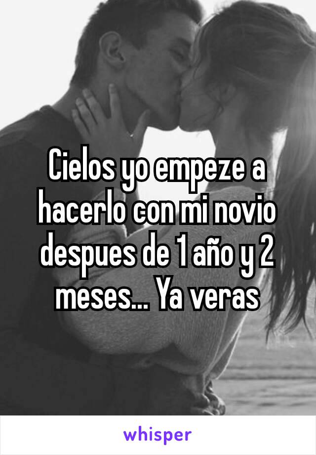 Cielos yo empeze a hacerlo con mi novio despues de 1 año y 2 meses... Ya veras