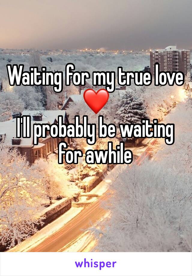 Waiting for my true love ❤️ 
I'll probably be waiting for awhile 