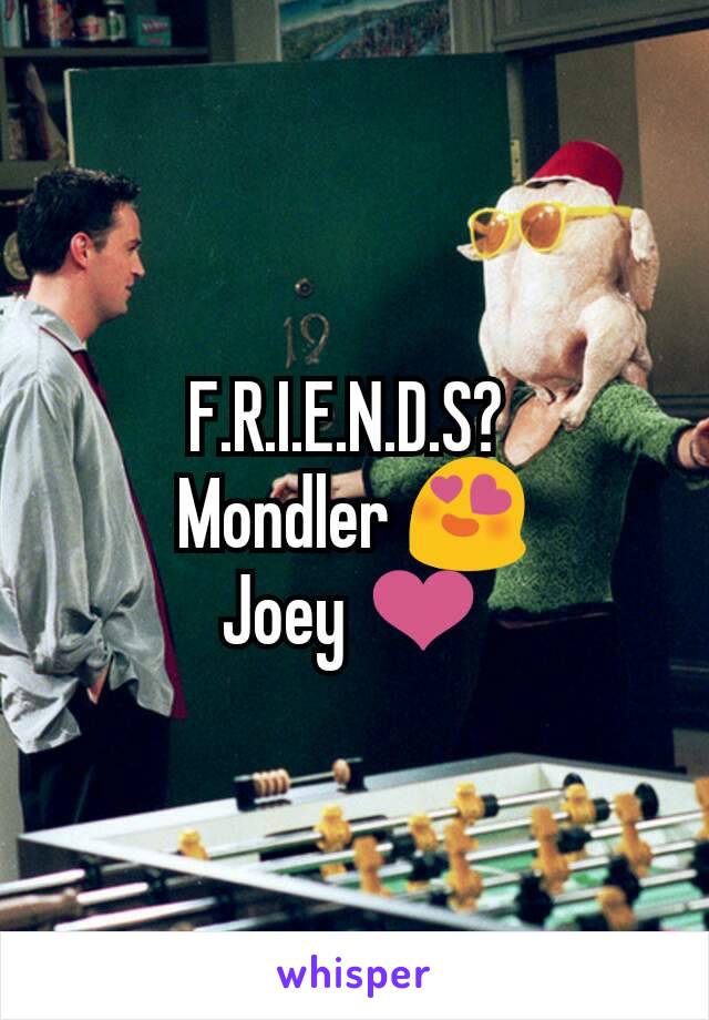 F.R.I.E.N.D.S? 
Mondler 😍
Joey ❤