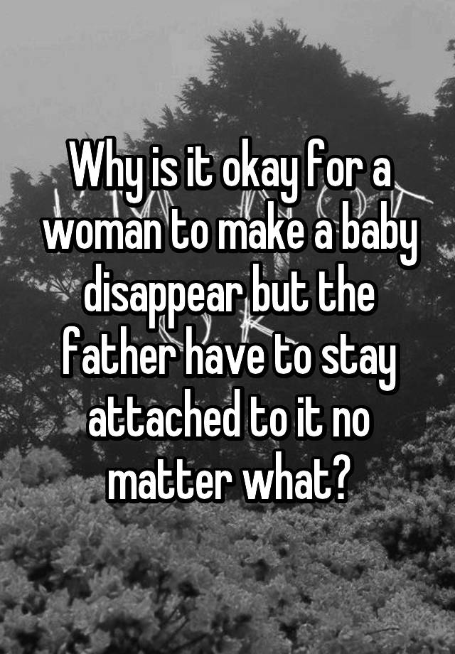 why-is-it-okay-for-a-woman-to-make-a-baby-disappear-but-the-father-have