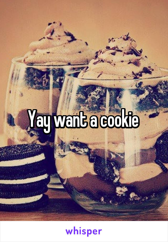 Yay want a cookie 