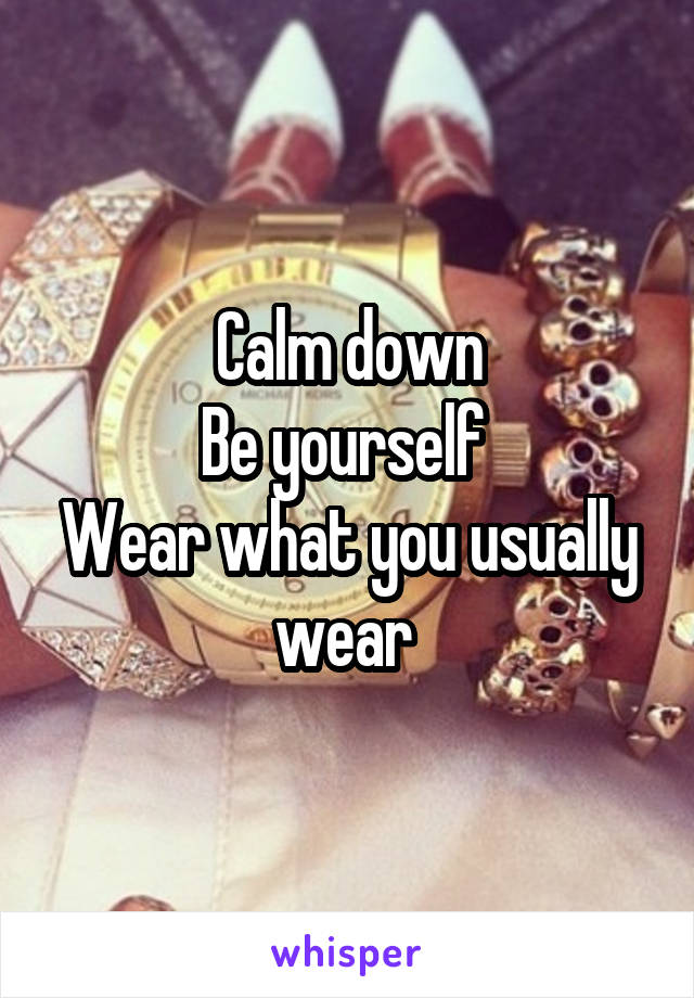 Calm down
Be yourself 
Wear what you usually wear 