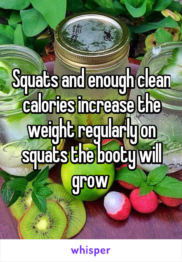 Squats and enough clean calories increase the weight regularly on squats the booty will grow 