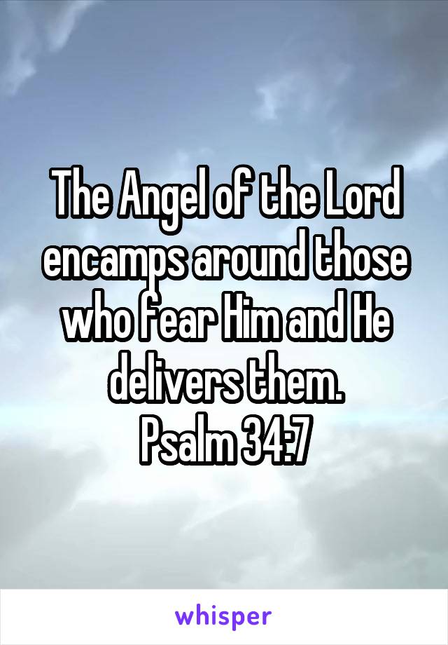 The Angel of the Lord encamps around those who fear Him and He delivers them.
Psalm 34:7