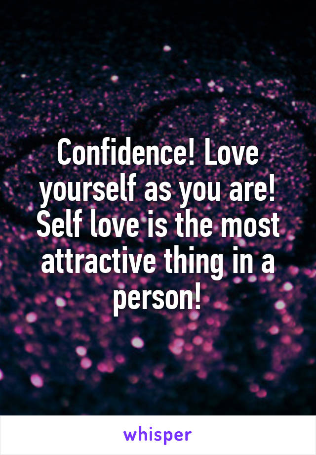 Confidence! Love yourself as you are! Self love is the most attractive thing in a person!