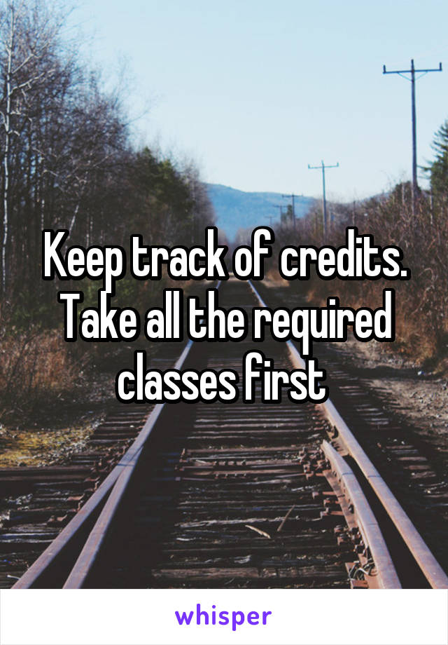 Keep track of credits. Take all the required classes first 
